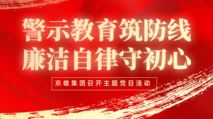 警示教育筑防线 廉洁自律守初心——京雄集团召开主题党日活动